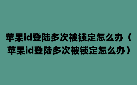 苹果id登陆多次被锁定怎么办（苹果id登陆多次被锁定怎么办）