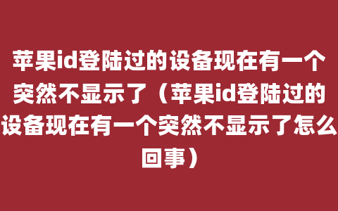 苹果id登陆过的设备现在有一个突然不显示了（苹果id登陆过的设备现在有一个突然不显示了怎么回事）