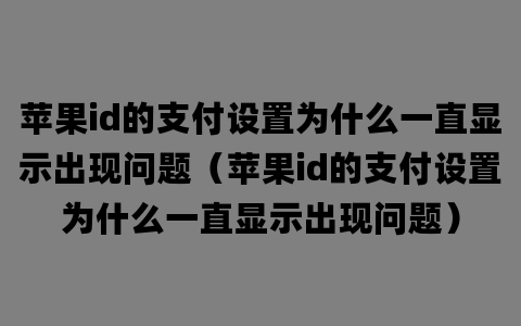 苹果id的支付设置为什么一直显示出现问题（苹果id的支付设置为什么一直显示出现问题）