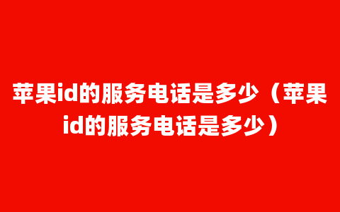 苹果id的服务电话是多少（苹果id的服务电话是多少）