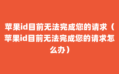 苹果id目前无法完成您的请求（苹果id目前无法完成您的请求怎么办）