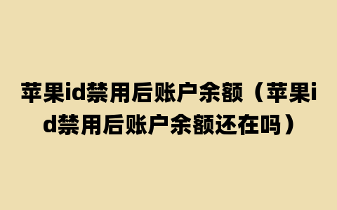 苹果id禁用后账户余额（苹果id禁用后账户余额还在吗）