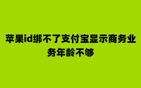 苹果id绑不了支付宝显示商务业务年龄不够