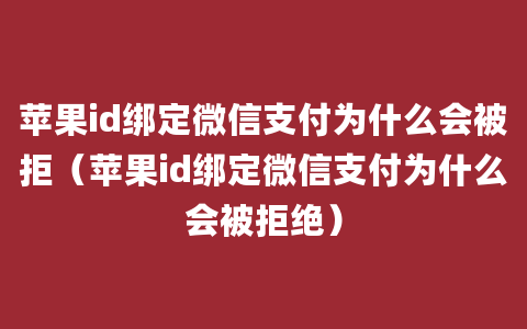 苹果id绑定微信支付为什么会被拒（苹果id绑定微信支付为什么会被拒绝）