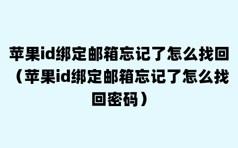 苹果id绑定邮箱忘记了怎么找回（苹果id绑定邮箱忘记了怎么找回密码）