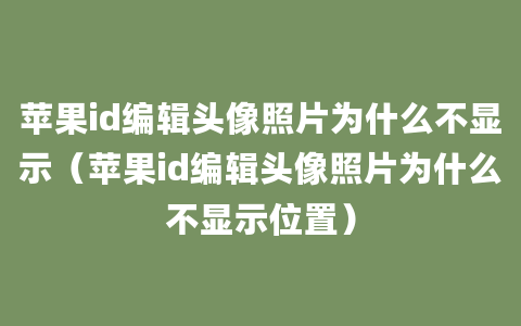 苹果id编辑头像照片为什么不显示（苹果id编辑头像照片为什么不显示位置）