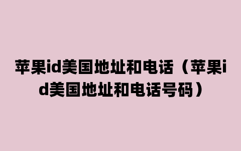 苹果id美国地址和电话（苹果id美国地址和电话号码）