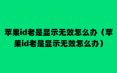 苹果id老是显示无效怎么办（苹果id老是显示无效怎么办）