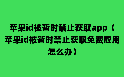 苹果id被暂时禁止获取app（苹果id被暂时禁止获取免费应用怎么办）