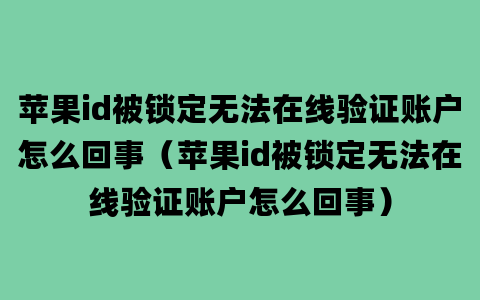 苹果id被锁定无法在线验证账户怎么回事（苹果id被锁定无法在线验证账户怎么回事）