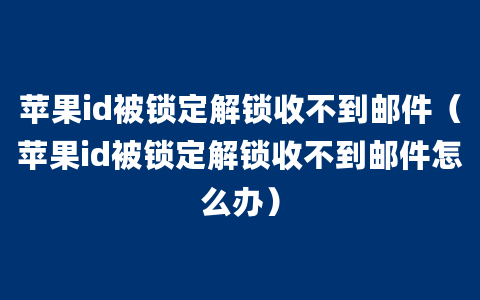 苹果id被锁定解锁收不到邮件（苹果id被锁定解锁收不到邮件怎么办）