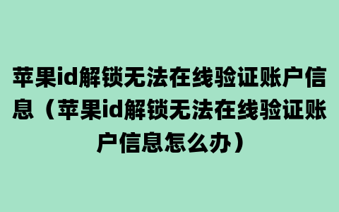 苹果id解锁无法在线验证账户信息（苹果id解锁无法在线验证账户信息怎么办）