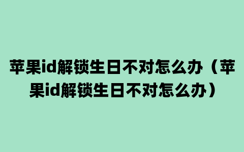 苹果id解锁生日不对怎么办（苹果id解锁生日不对怎么办）