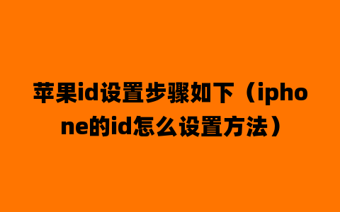 苹果id设置步骤如下（iphone的id怎么设置方法）