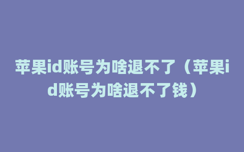 苹果id账号为啥退不了（苹果id账号为啥退不了钱）