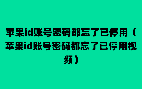 苹果id账号密码都忘了已停用（苹果id账号密码都忘了已停用视频）