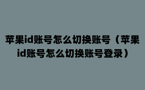 苹果id账号怎么切换账号（苹果id账号怎么切换账号登录）