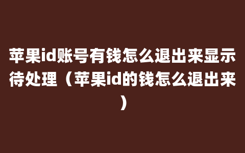 苹果id账号有钱怎么退出来显示待处理（苹果id的钱怎么退出来）