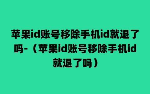 苹果id账号移除手机id就退了吗-（苹果id账号移除手机id就退了吗）