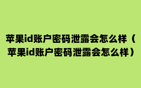 苹果id账户密码泄露会怎么样（苹果id账户密码泄露会怎么样）