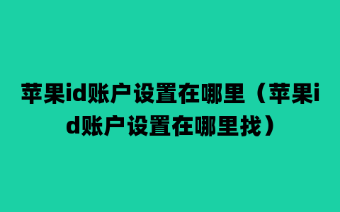 苹果id账户设置在哪里（苹果id账户设置在哪里找）