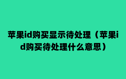 苹果id购买显示待处理（苹果id购买待处理什么意思）