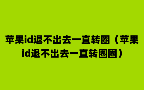 苹果id退不出去一直转圈（苹果id退不出去一直转圈圈）