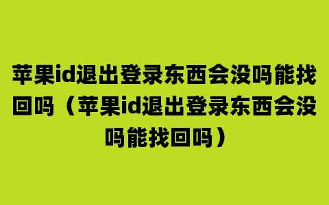 苹果id退出登录东西会没吗能找回吗（苹果id退出登录东西会没吗能找回吗）