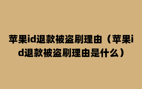 苹果id退款被盗刷理由（苹果id退款被盗刷理由是什么）