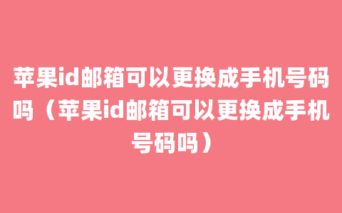 苹果id邮箱可以更换成手机号码吗（苹果id邮箱可以更换成手机号码吗）