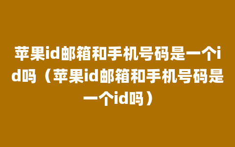 苹果id邮箱和手机号码是一个id吗（苹果id邮箱和手机号码是一个id吗）