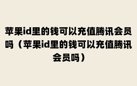 苹果id里的钱可以充值腾讯会员吗（苹果id里的钱可以充值腾讯会员吗）