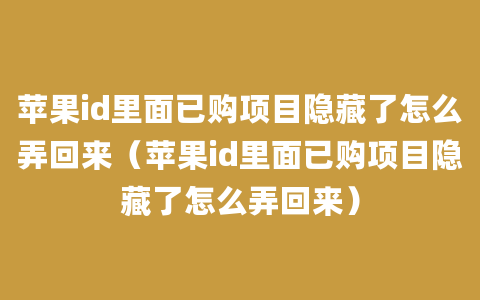 苹果id里面已购项目隐藏了怎么弄回来（苹果id里面已购项目隐藏了怎么弄回来）