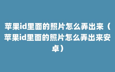 苹果id里面的照片怎么弄出来（苹果id里面的照片怎么弄出来安卓）