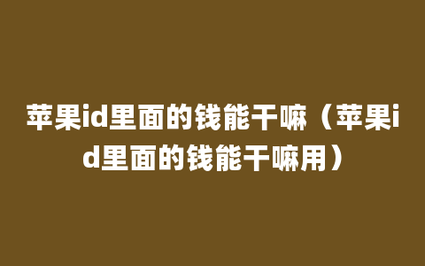 苹果id里面的钱能干嘛（苹果id里面的钱能干嘛用）