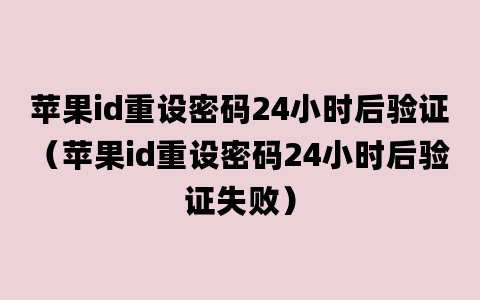 苹果id重设密码24小时后验证（苹果id重设密码24小时后验证失败）