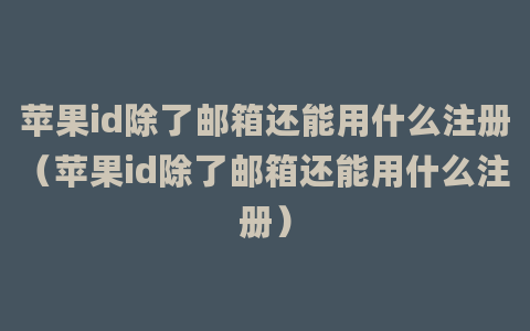 苹果id除了邮箱还能用什么注册（苹果id除了邮箱还能用什么注册）