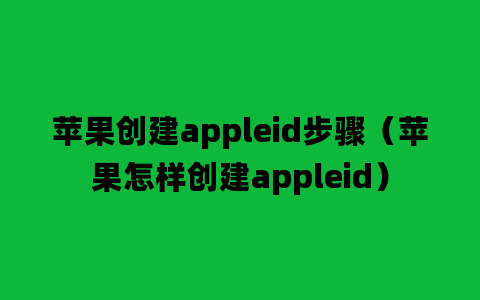 苹果创建appleid步骤（苹果怎样创建appleid）