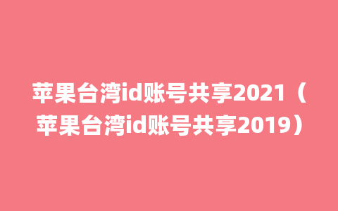 苹果台湾id账号共享2021（苹果台湾id账号共享2019）