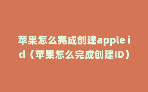 苹果怎么完成创建apple id（苹果怎么完成创建ID）