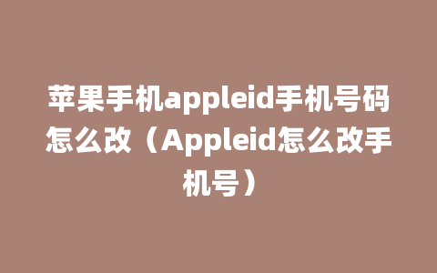 苹果手机appleid手机号码怎么改（Appleid怎么改手机号）