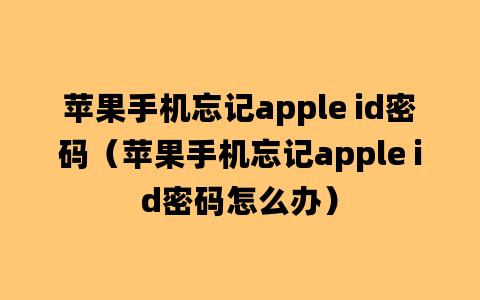 苹果手机忘记apple id密码（苹果手机忘记apple id密码怎么办）