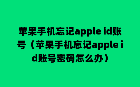 苹果手机忘记apple id账号（苹果手机忘记apple id账号密码怎么办）