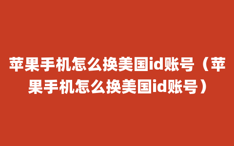 苹果手机怎么换美国id账号（苹果手机怎么换美国id账号）