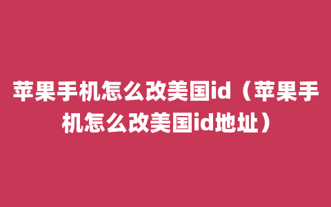 苹果手机怎么改美国id（苹果手机怎么改美国id地址）