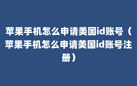 苹果手机怎么申请美国id账号（苹果手机怎么申请美国id账号注册）