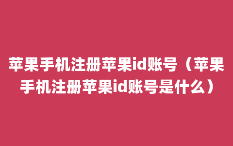 苹果手机注册苹果id账号（苹果手机注册苹果id账号是什么）