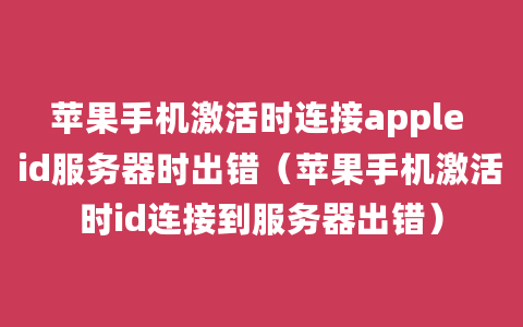 苹果手机激活时连接apple id服务器时出错（苹果手机激活时id连接到服务器出错）