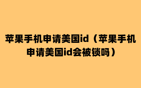 苹果手机申请美国id（苹果手机申请美国id会被锁吗）