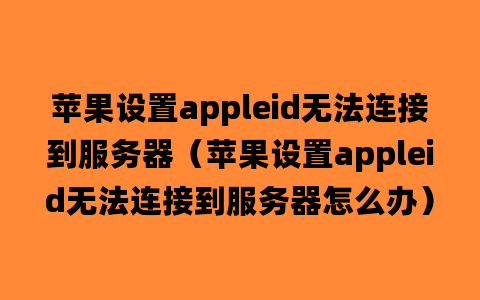 苹果设置appleid无法连接到服务器（苹果设置appleid无法连接到服务器怎么办）